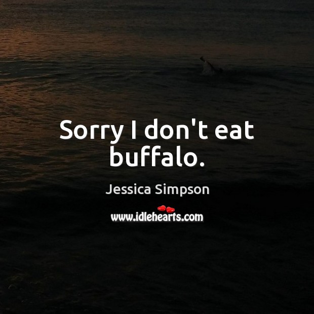 Sorry I don’t eat buffalo. Jessica Simpson Picture Quote