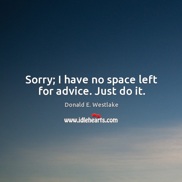 Sorry; I have no space left for advice. Just do it. Donald E. Westlake Picture Quote
