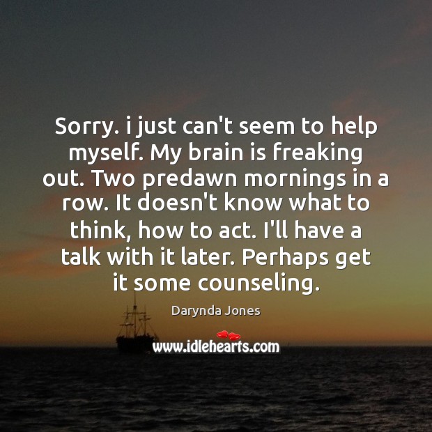 Sorry. i just can’t seem to help myself. My brain is freaking Darynda Jones Picture Quote