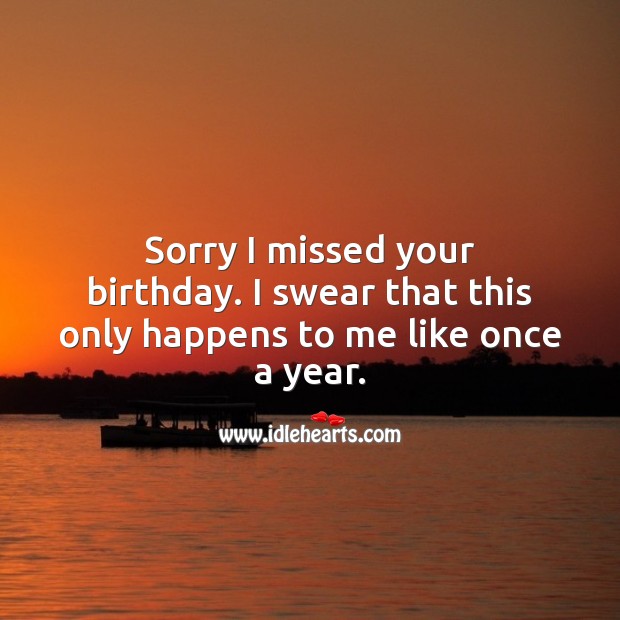 Sorry I missed your birthday. I swear that this only happens once a year. Belated Birthday Messages Image