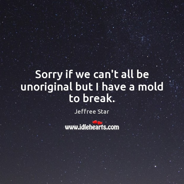 Sorry if we can’t all be unoriginal but I have a mold to break. Jeffree Star Picture Quote