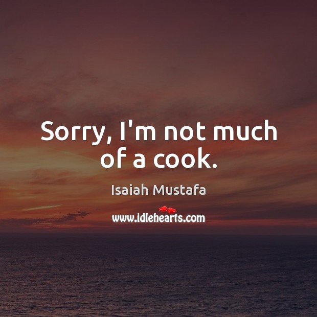 Sorry, I’m not much of a cook. Isaiah Mustafa Picture Quote