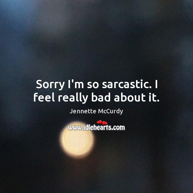 Sorry I’m so sarcastic. I feel really bad about it. Jennette McCurdy Picture Quote