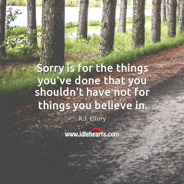 Sorry is for the things you’ve done that you shouldn’t have not for things you believe in. Image