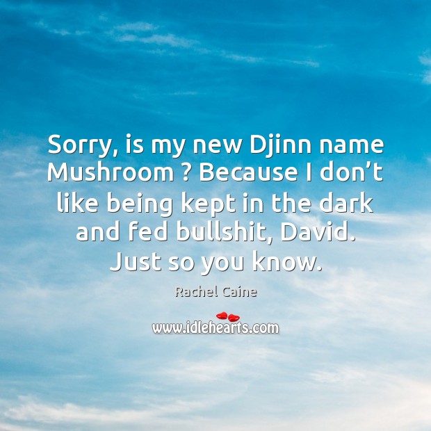 Sorry, is my new Djinn name Mushroom ? Because I don’t like Rachel Caine Picture Quote