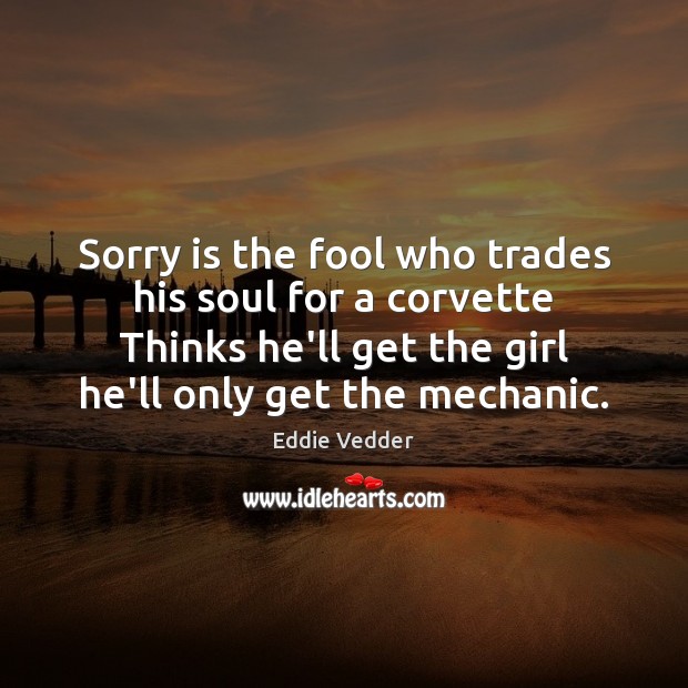 Sorry is the fool who trades his soul for a corvette Thinks Sorry Quotes Image