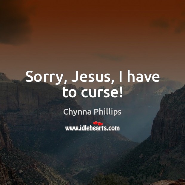 Sorry, Jesus, I have to curse! Chynna Phillips Picture Quote