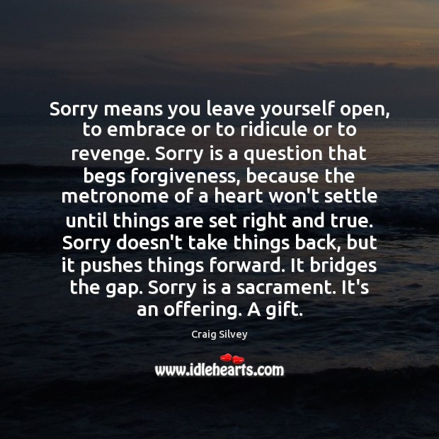 Sorry means you leave yourself open, to embrace or to ridicule or Sorry Quotes Image