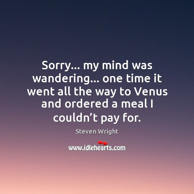 Sorry… my mind was wandering… one time it went all the way Steven Wright Picture Quote
