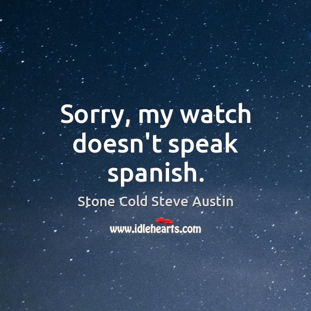 Sorry, my watch doesn’t speak spanish. Stone Cold Steve Austin Picture Quote