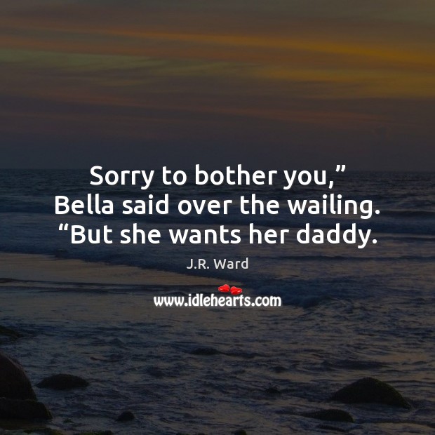 Sorry to bother you,” Bella said over the wailing. “But she wants her daddy. Image