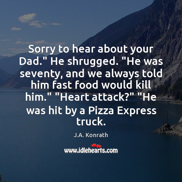 Sorry to hear about your Dad.” He shrugged. “He was seventy, and J.A. Konrath Picture Quote
