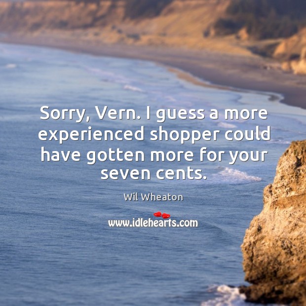 Sorry, Vern. I guess a more experienced shopper could have gotten more Image
