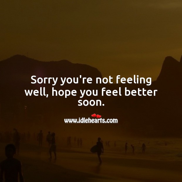 Sorry you’re not feeling well, hope you feel better soon. Get Well Soon Messages Image