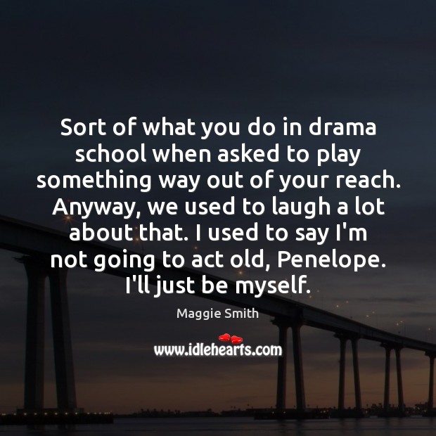 Sort of what you do in drama school when asked to play Maggie Smith Picture Quote