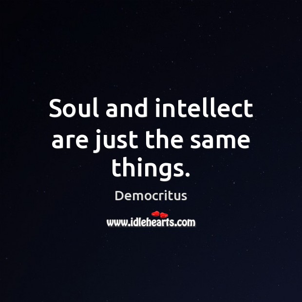 Soul and intellect are just the same things. Democritus Picture Quote