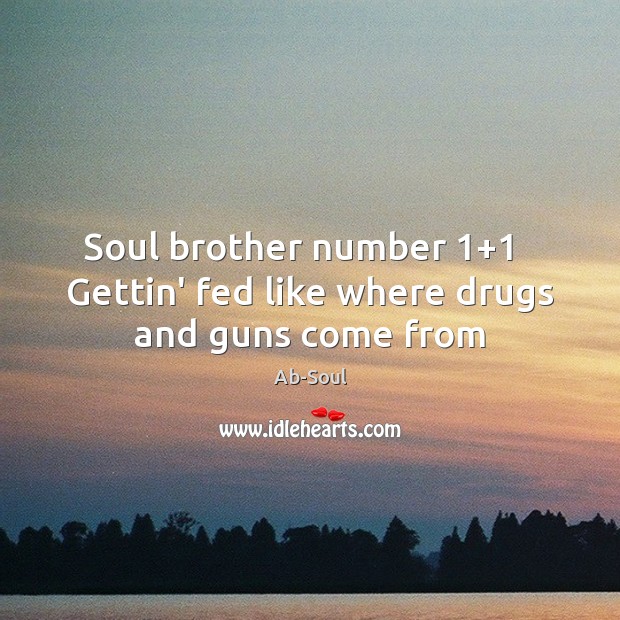 Soul brother number 1+1   Gettin’ fed like where drugs and guns come from Image