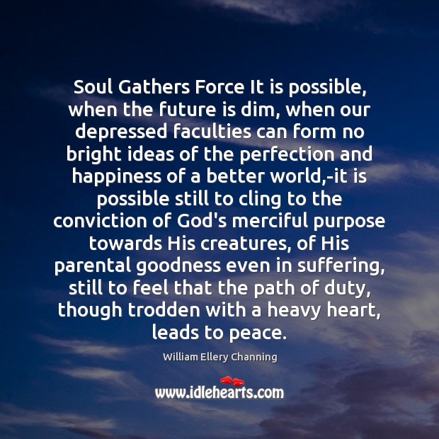 Soul Gathers Force It is possible, when the future is dim, when William Ellery Channing Picture Quote