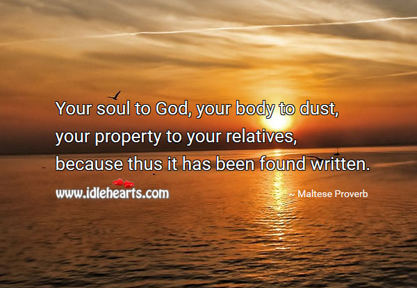 Your soul to God, your body to dust, your property to your relatives Maltese Proverbs Image