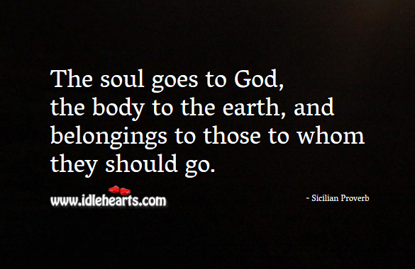 The soul goes to God, the body to the earth, and belongings to those to whom they should go. Sicilian Proverbs Image