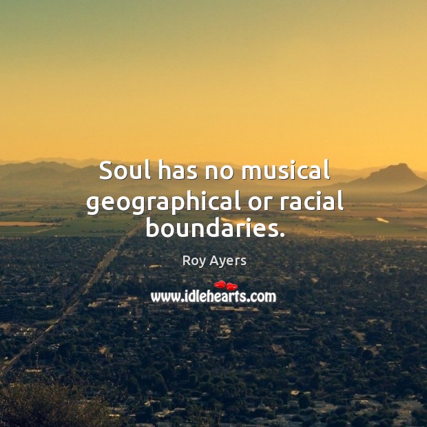 Soul has no musical geographical or racial boundaries. Roy Ayers Picture Quote