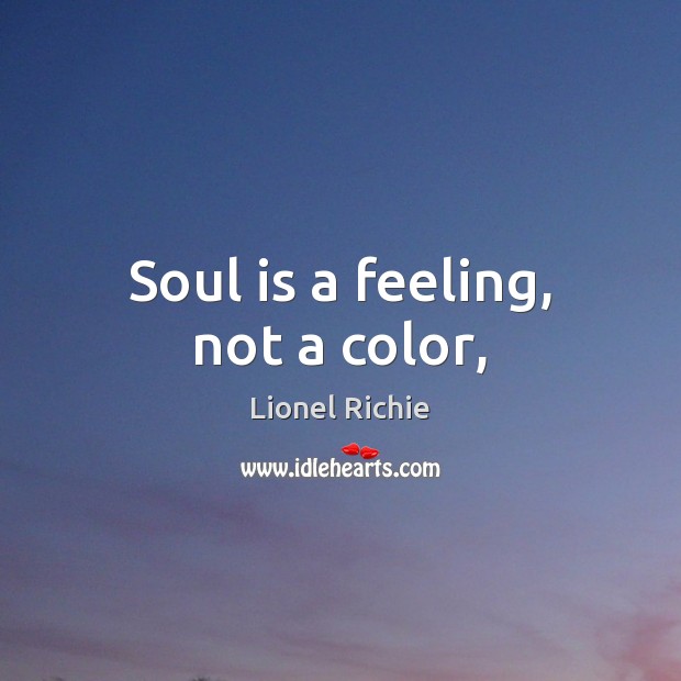 Soul is a feeling, not a color, Lionel Richie Picture Quote