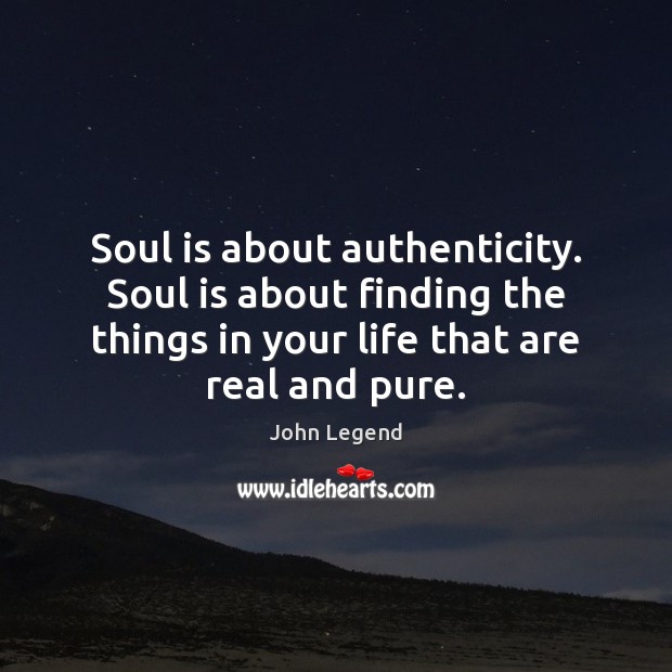 Soul is about authenticity. Soul is about finding the things in your 