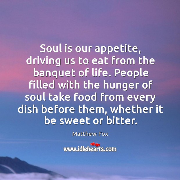 Soul is our appetite, driving us to eat from the banquet of Soul Quotes Image