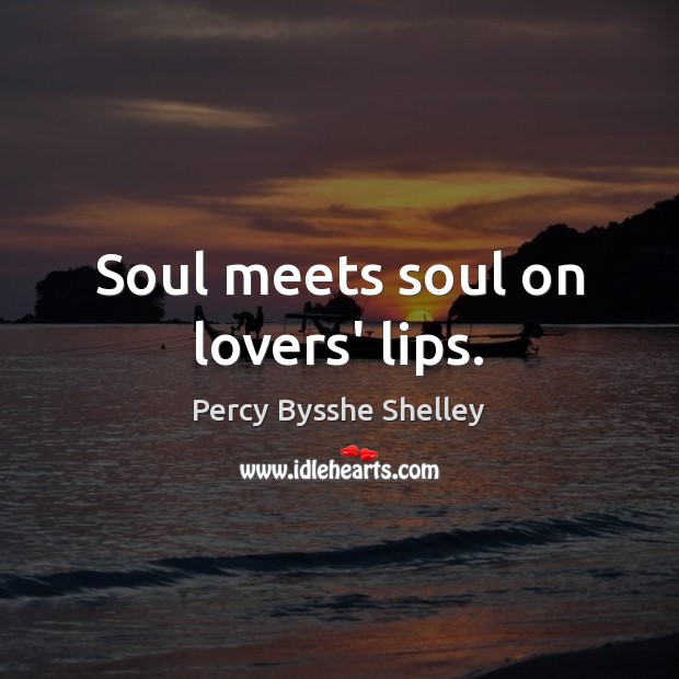 Soul meets soul on lovers’ lips. Percy Bysshe Shelley Picture Quote