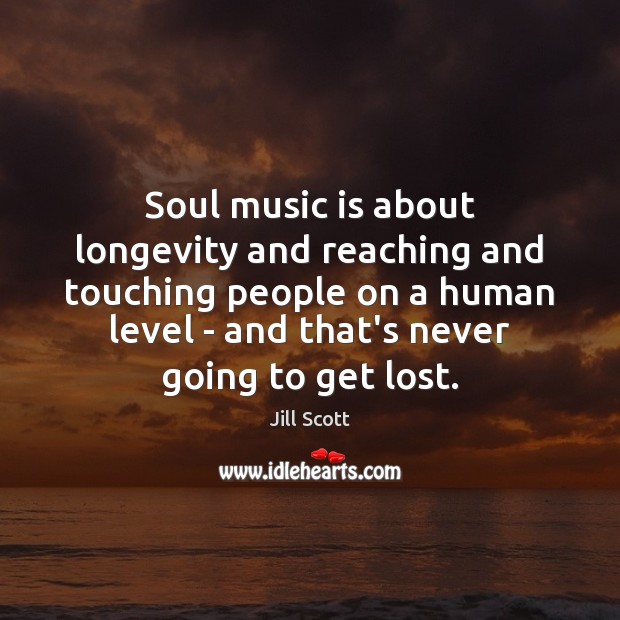 Soul music is about longevity and reaching and touching people on a Jill Scott Picture Quote