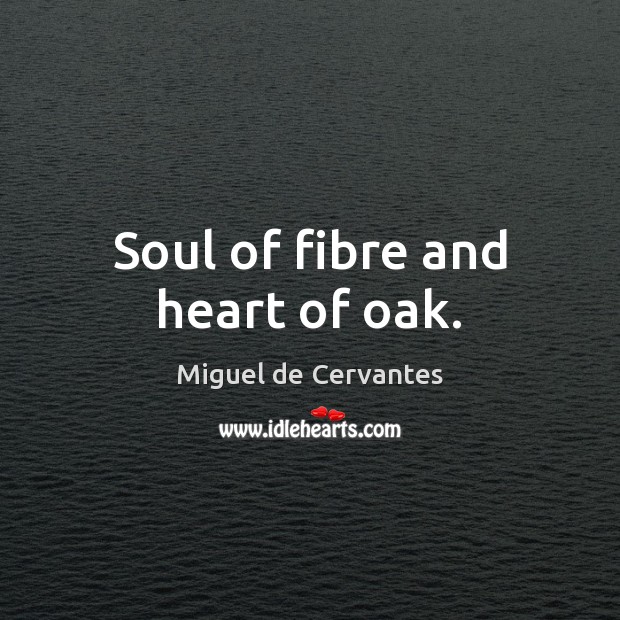 Soul of fibre and heart of oak. Miguel de Cervantes Picture Quote