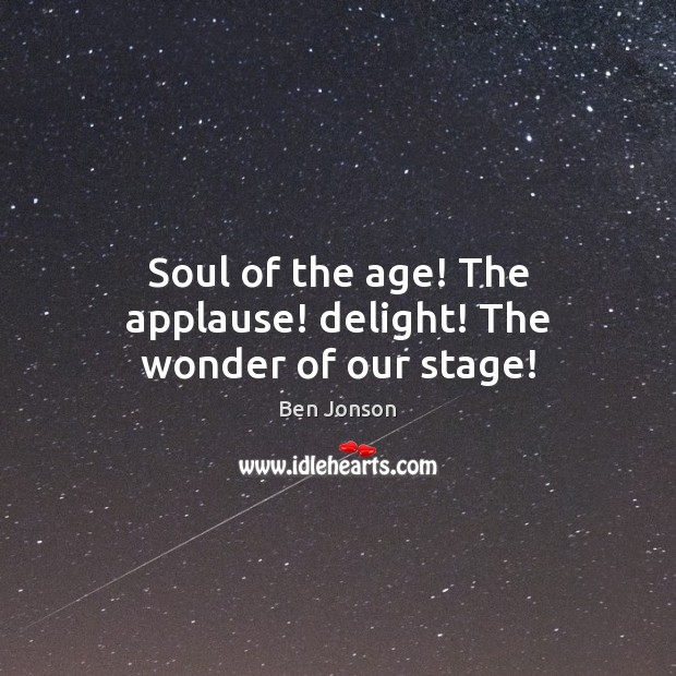 Soul of the age! The applause! delight! The wonder of our stage! Ben Jonson Picture Quote