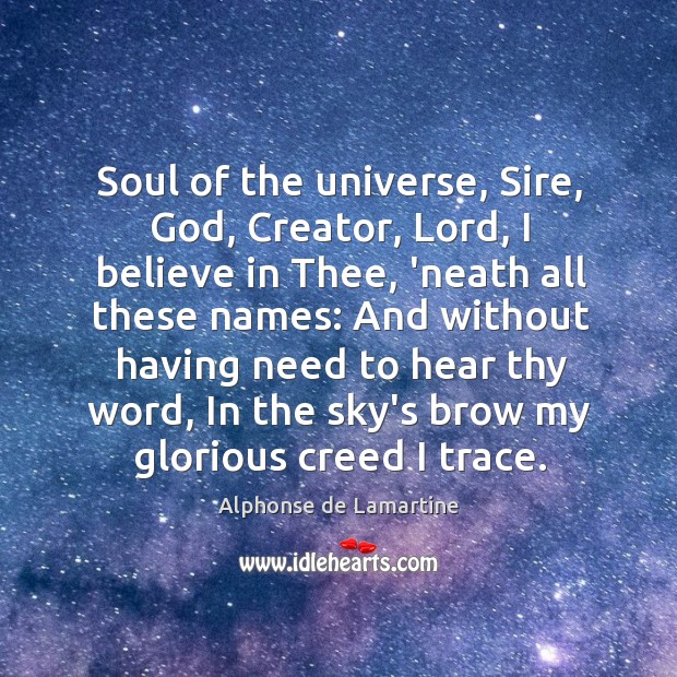 Soul of the universe, Sire, God, Creator, Lord, I believe in Thee, Alphonse de Lamartine Picture Quote