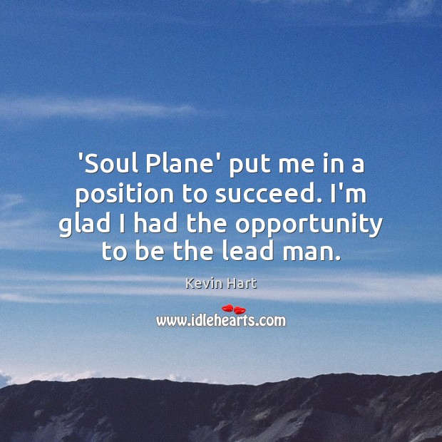 ‘Soul Plane’ put me in a position to succeed. I’m glad I Kevin Hart Picture Quote