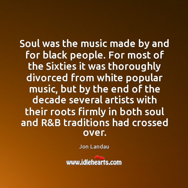 Soul was the music made by and for black people. For most Jon Landau Picture Quote