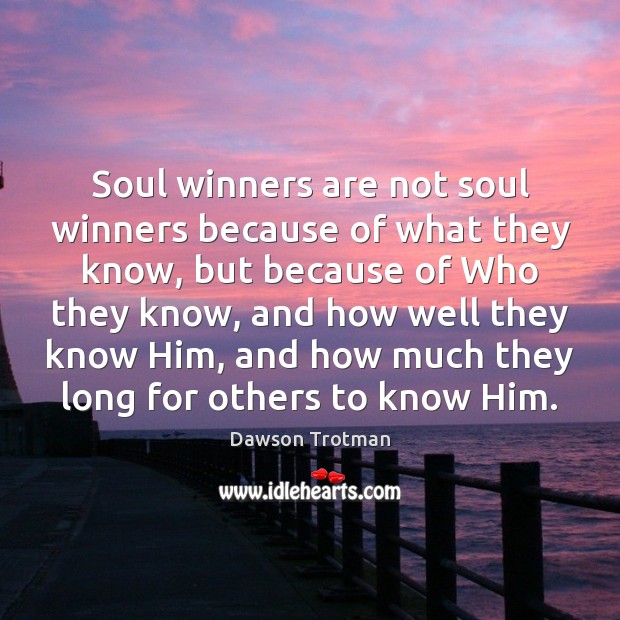 Soul winners are not soul winners because of what they know, but Dawson Trotman Picture Quote