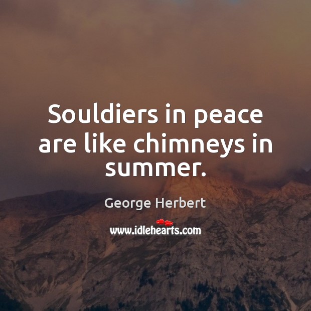 Souldiers in peace are like chimneys in summer. George Herbert Picture Quote