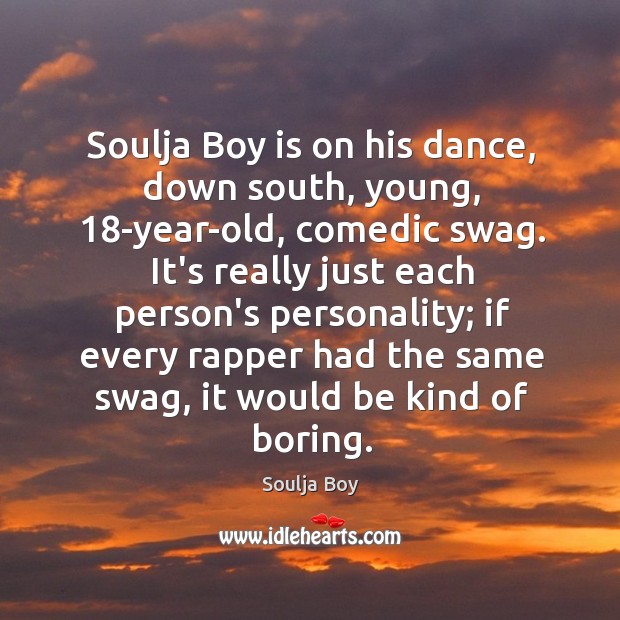 Soulja Boy is on his dance, down south, young, 18-year-old, comedic swag. Soulja Boy Picture Quote