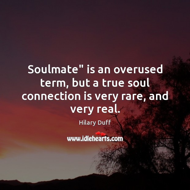Soulmate” is an overused term, but a true soul connection is very rare, and very real. Hilary Duff Picture Quote