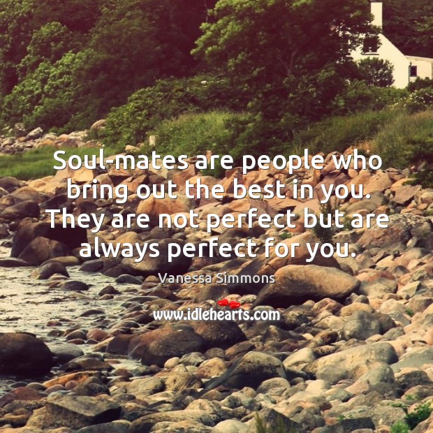 Soul-mates are people who bring out the best in you. They are not perfect but are always perfect for you. Vanessa Simmons Picture Quote