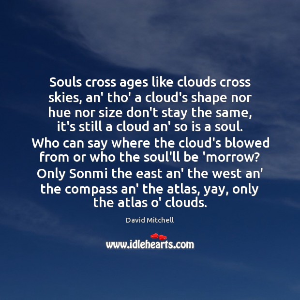 Souls cross ages like clouds cross skies, an’ tho’ a cloud’s shape David Mitchell Picture Quote