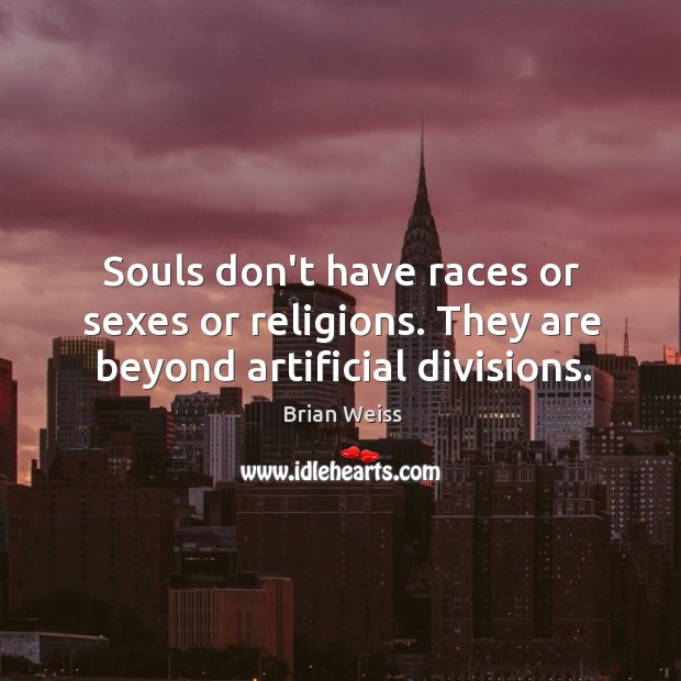 Souls don’t have races or sexes or religions. They are beyond artificial divisions. Brian Weiss Picture Quote