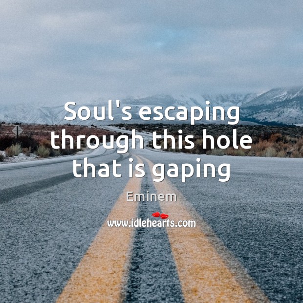 Soul’s escaping through this hole that is gaping Image
