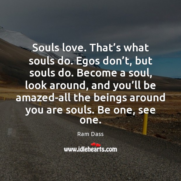 Souls love. That’s what souls do. Egos don’t, but souls Ram Dass Picture Quote