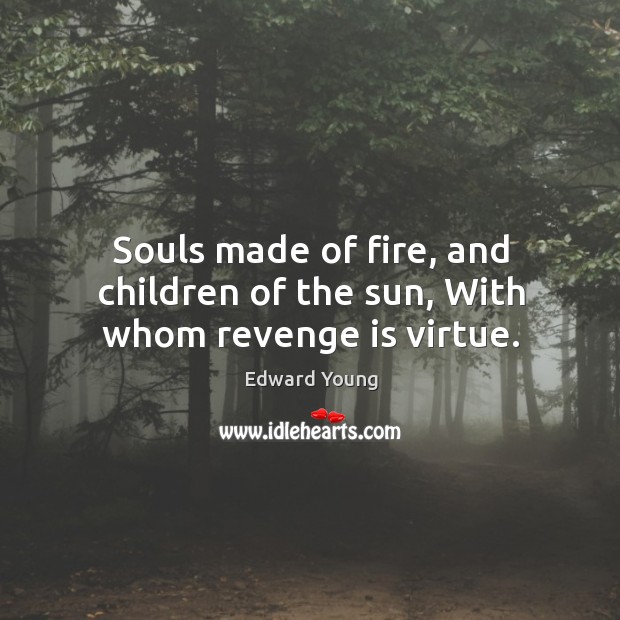 Souls made of fire, and children of the sun, With whom revenge is virtue. Image