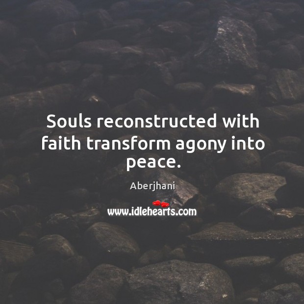Souls reconstructed with faith transform agony into peace. Aberjhani Picture Quote