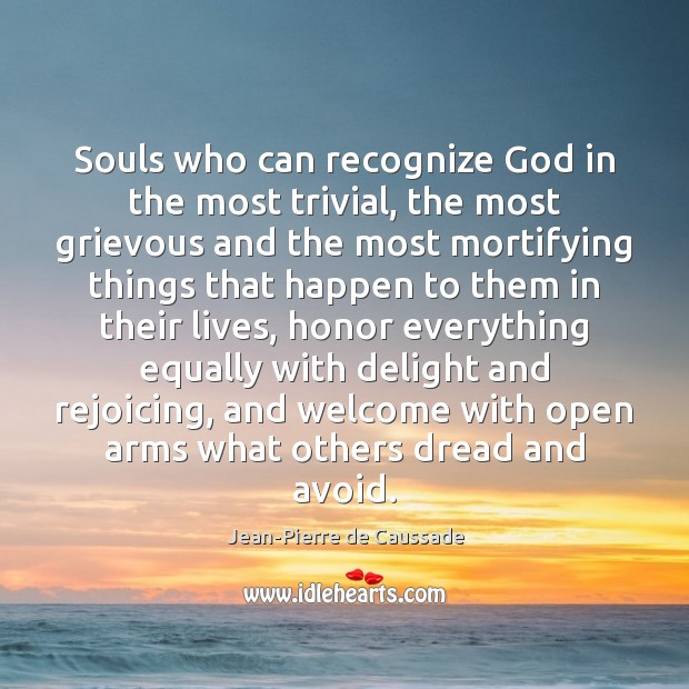 Souls who can recognize God in the most trivial, the most grievous Image