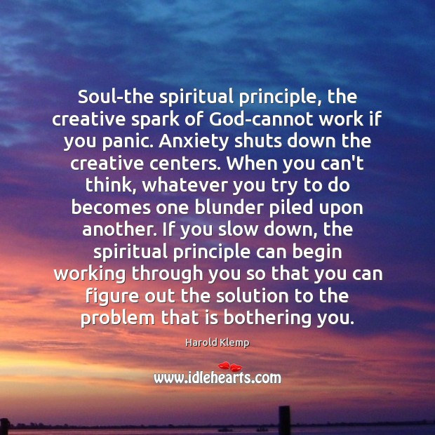 Soul-the spiritual principle, the creative spark of God-cannot work if you panic. Image