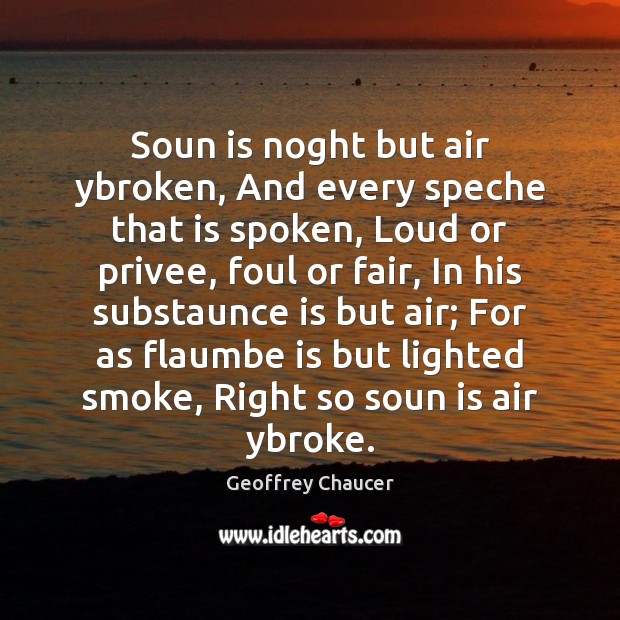 Soun is noght but air ybroken, And every speche that is spoken, Geoffrey Chaucer Picture Quote