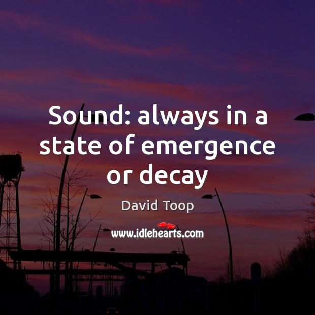 Sound: always in a state of emergence or decay David Toop Picture Quote